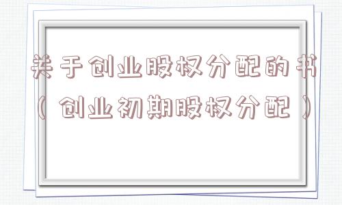 关于创业股权分配的书（创业初期股权分配）