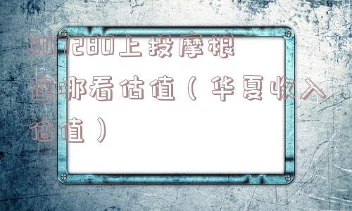 007280上投摩根在哪看估值（华夏收入估值）