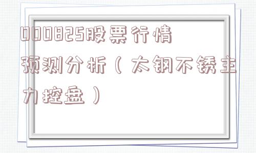000825股票行情预测分析（太钢不锈主力控盘）