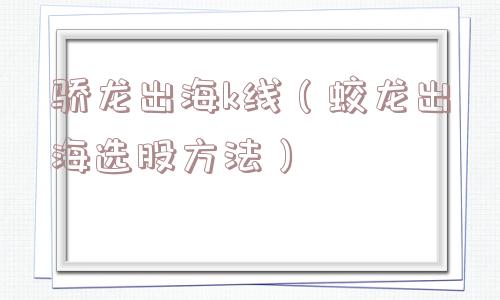 骄龙出海k线（蛟龙出海选股方法）