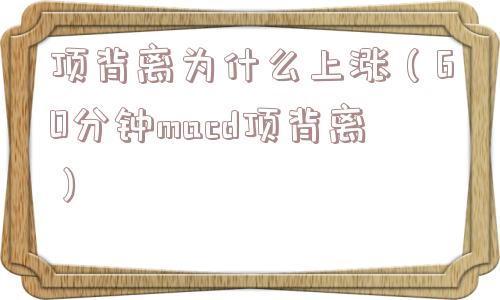 顶背离为什么上涨（60分钟macd顶背离）