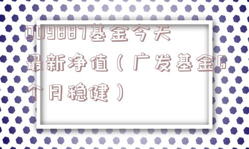 009887基金今天最新净值（广发基金6个月稳健）