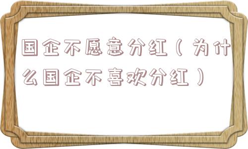 国企不愿意分红（为什么国企不喜欢分红）
