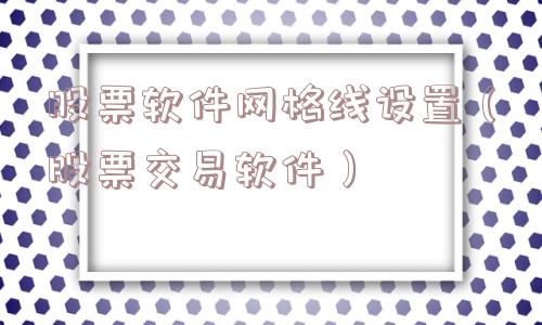 股票软件网格线设置(股票交易软件) 股票软件网格线设置(股票交易软件)