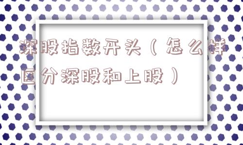 深股指数开头（怎么样区分深股和上股）