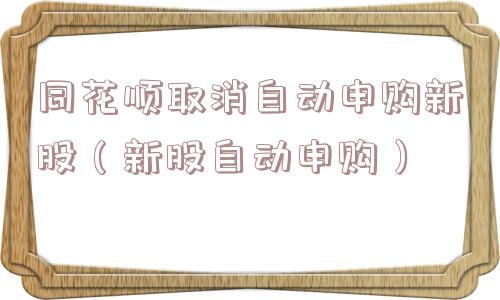 同花顺取消自动申购新股（新股自动申购）