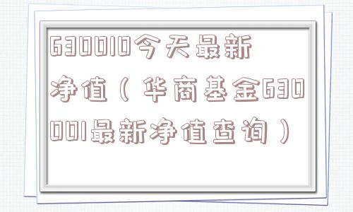 630010今天最新净值（华商基金630001最新净值查询）