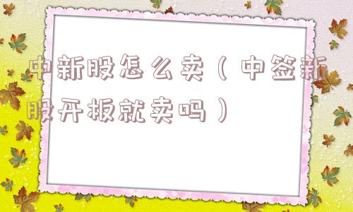 中新股怎么卖（中签新股开板就卖吗）