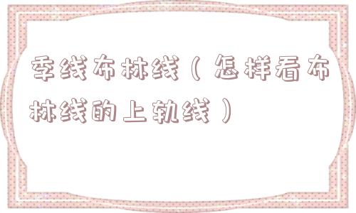 季线布林线(怎样看布林线的上轨线) 季线布林线(怎样看布林线的上轨线)