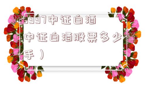 399997中证白酒（中证白酒股票多少钱一手）