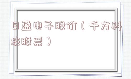 日盈电子股价(千方科技股票) 日盈电子股价(千方科技股票)