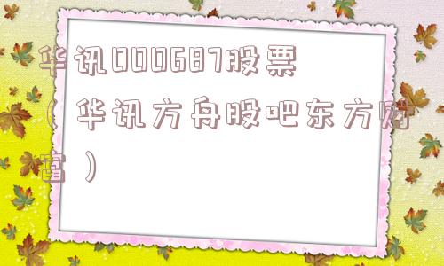 华讯000687股票（华讯方舟股吧东方财富）