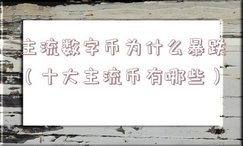 主流数字币为什么暴跌(十大主流币有哪些) 主流数字币为什么暴跌(十大主流币有哪些)