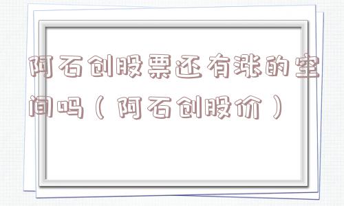 阿石创股票还有涨的空间吗（阿石创股价）