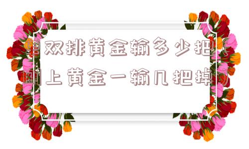 单双排黄金输多少把（刚上黄金一输几把掉）