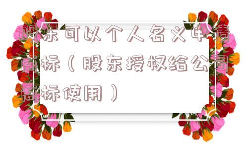 股东可以个人名义申请商标（股东授权给公司商标使用）