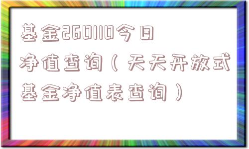 基金260110今日净值查询（天天开放式基金净值表查询）