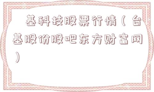 镕基科技股票行情（台基股份股吧东方财富网）