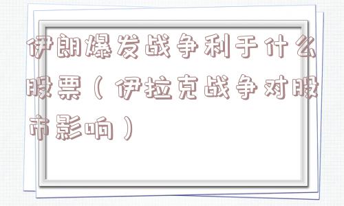 伊朗爆发战争利于什么股票（伊拉克战争对股市影响）