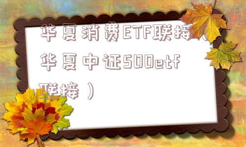 华夏消费ETF联接（华夏中证500etf联接）