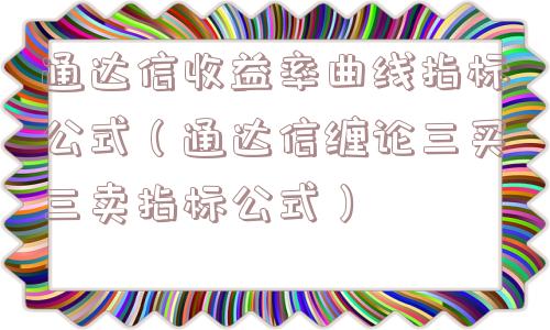 通达信收益率曲线指标公式（通达信缠论三买三卖指标公式）