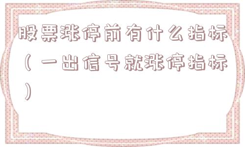 股票涨停前有什么指标（一出信号就涨停指标）
