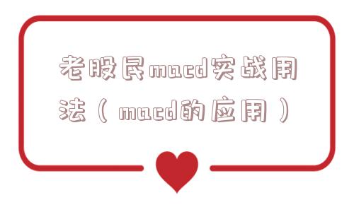 老股民macd实战用法（macd的应用）