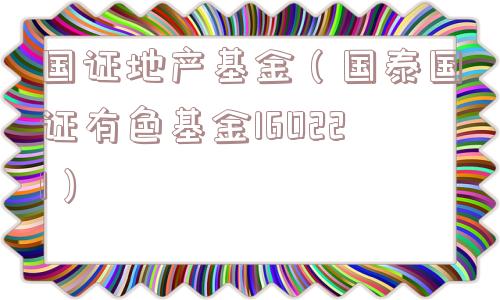 国证地产基金（国泰国证有色基金160221）