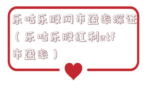 乐咕乐股网市盈率深证（乐咕乐股红利etf市盈率）