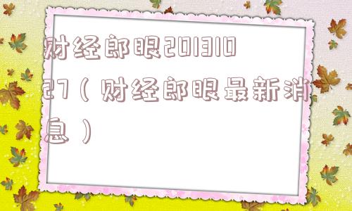 财经郎眼20131027（财经郎眼最新消息）