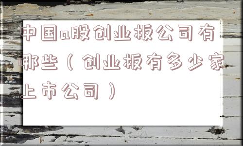 中国a股创业板公司有哪些（创业板有多少家上市公司）