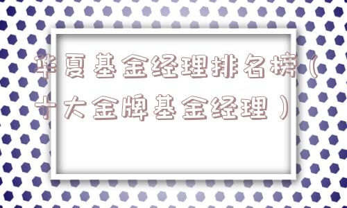 华夏基金经理排名榜（十大金牌基金经理）