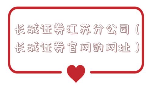 长城证券江苏分公司（长城证券官网的网址）