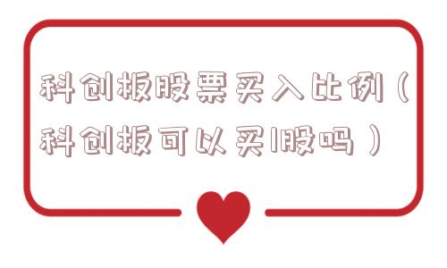 科创板股票买入比例(科创板可以买1股吗) 科创板股票买入比例(科创板可以买1股吗)