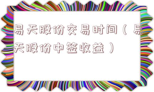 易天股份交易时间（易天股份中签收益）