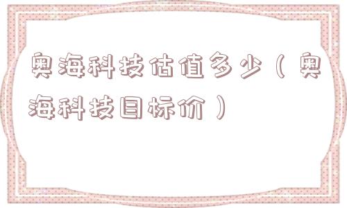 奥海科技估值多少（奥海科技目标价）