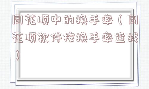 同花顺中的换手率（同花顺软件按换手率查找）