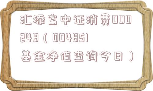 汇添富中证消费000248（004851基金净值查询今日）