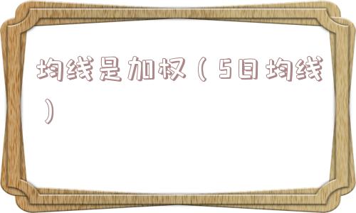 均线是加权(5日均线) 均线是加权(5日均线)