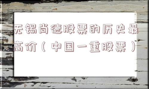 无锡尚德股票的历史最高价（中国一重股票）