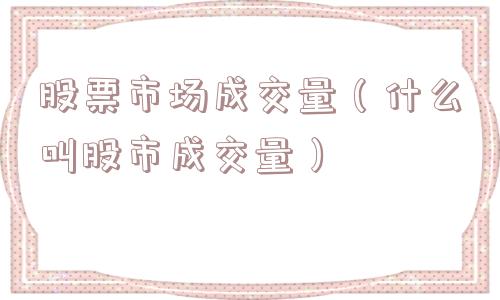 股票市场成交量（什么叫股市成交量）