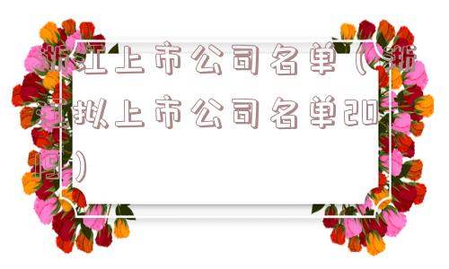 浙江上市公司名单(浙江拟上市公司名单2019) 浙江上市公司名单(浙江拟上市公司名单2019)
