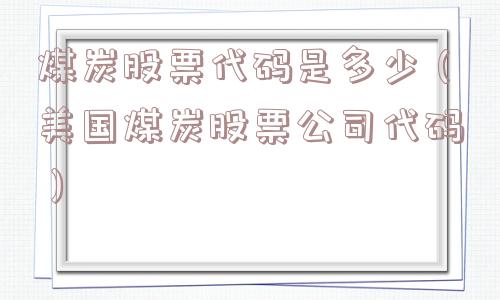煤炭股票代码是多少（美国煤炭股票公司代码）