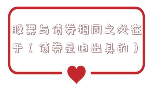 股票与债券相同之处在于(债券是由出具的) 股票与债券相同之处在于(债券是由出具的)