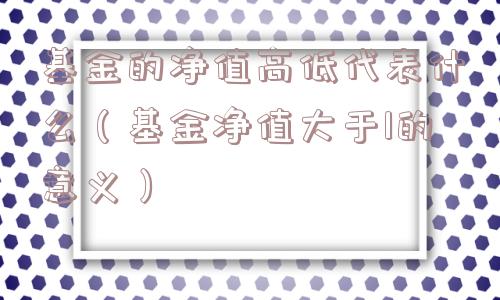 基金的净值高低代表什么（基金净值大于1的意义）