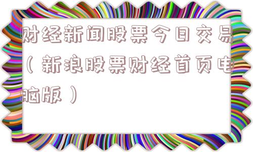 财经新闻股票今日交易（新浪股票财经首页电脑版）