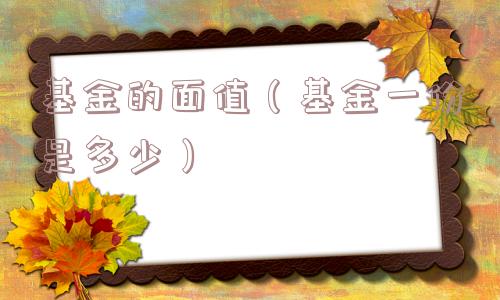 基金的面值（基金一份是多少）