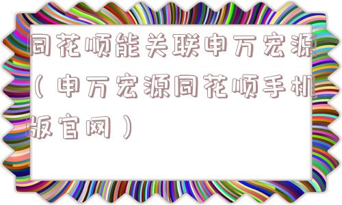 同花顺能关联申万宏源（申万宏源同花顺手机版官网）