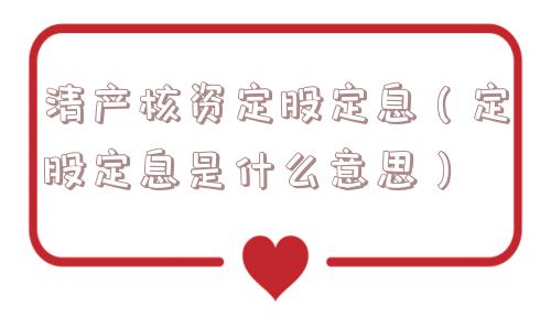 清产核资定股定息（定股定息是什么意思）