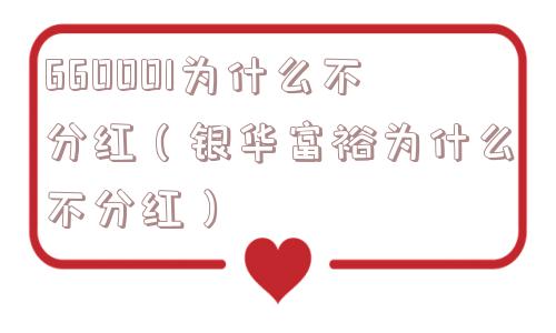 660001为什么不分红(银华富裕为什么不分红) 660001为什么不分红(银华富裕为什么不分红)